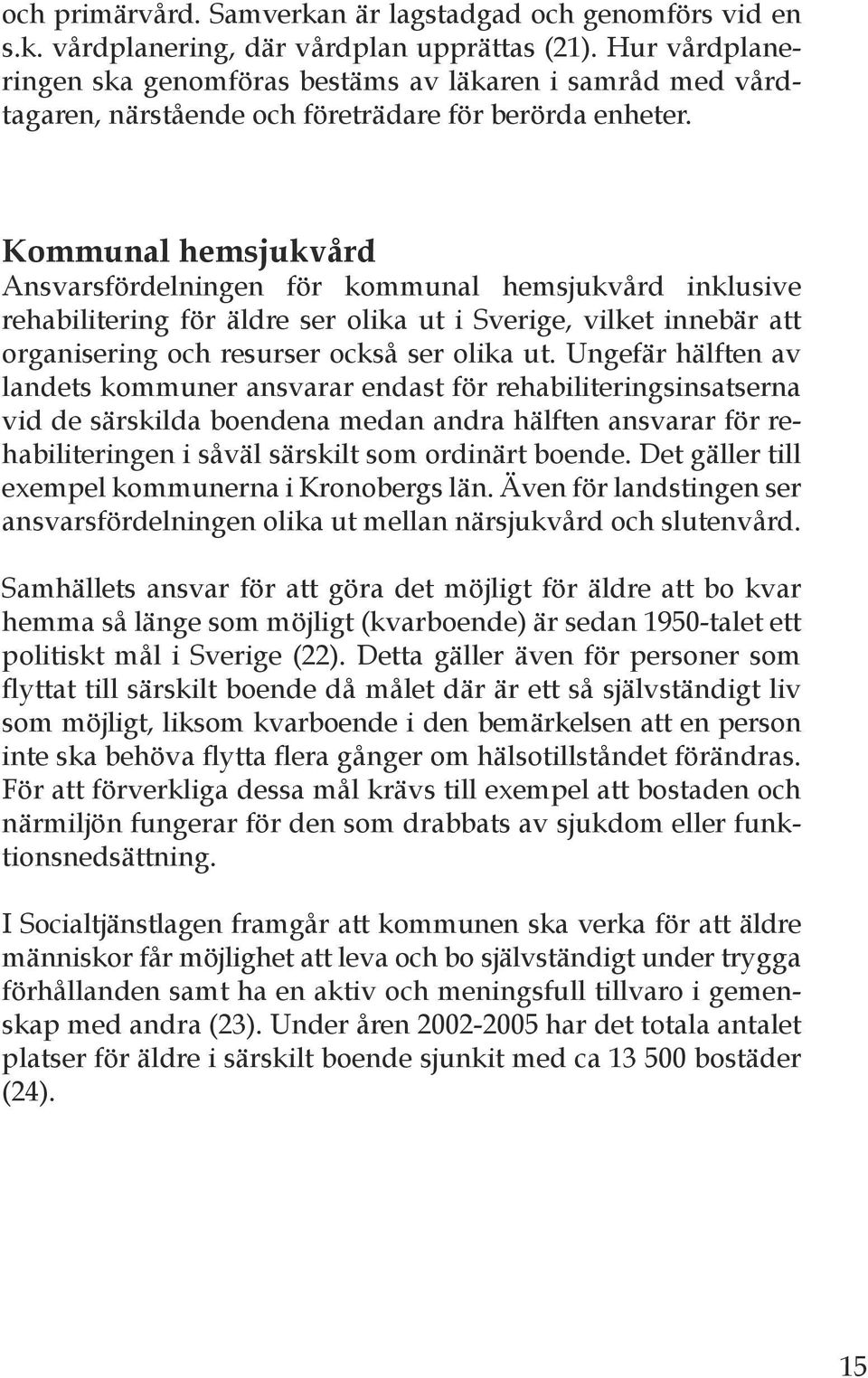 Kommunal hemsjukvård Ansvarsfördelningen för kommunal hemsjukvård inklusive rehabilitering för äldre ser olika ut i Sverige, vilket innebär att organisering och resurser också ser olika ut.