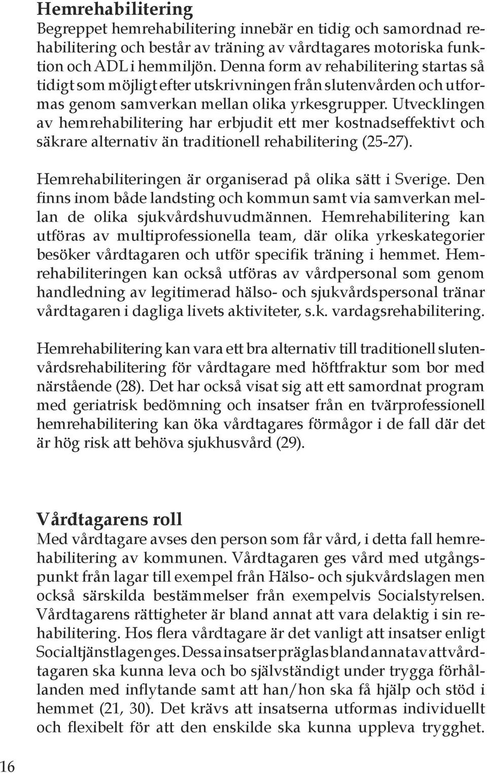 Utveckling en av hemrehabilitering har erbjudit ett mer kostnadseffekt ivt och säkrare alternativ än traditionell rehabilitering (25-27). Hemrehabiliteringen är organiserad på olika sätt i Sverige.