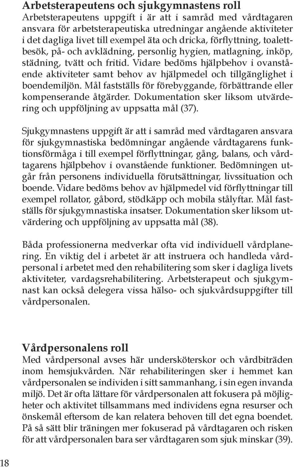 Vidare bedöms hjälpbehov i ovanstående aktiviteter samt behov av hjälpmedel och tillgänglighet i boendemiljön. Mål fastställs för förebyggande, förbättrande eller kompenserande åtgärder.