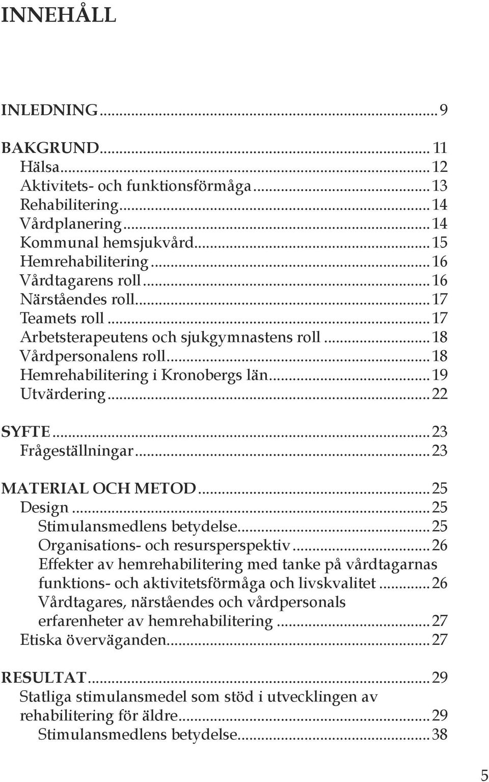 ..23 Frågeställningar...23 MATERIAL OCH METOD...25 Design...25 Stimulansmedlens betydelse...25 Organisations- och resursperspektiv.