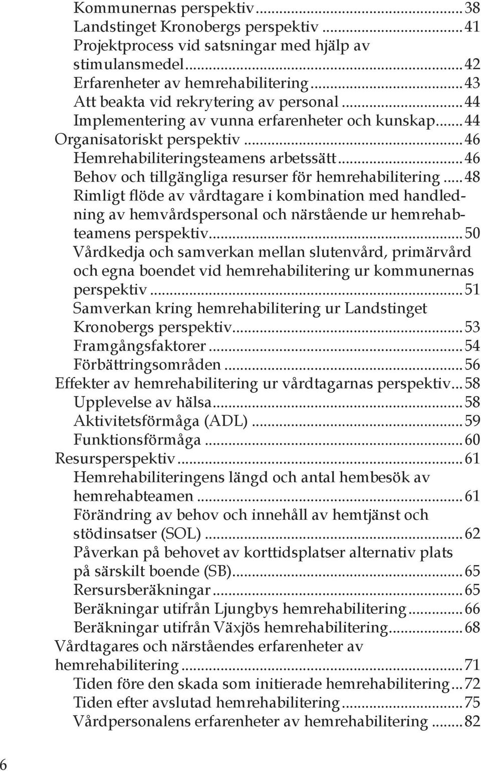 ..46 Behov och tillgängliga resurser för hemrehabilitering...48 Rimligt flöde av vårdtagare i kombination med handledning av hemvårdspersonal och närstående ur hemrehabteamens perspektiv.