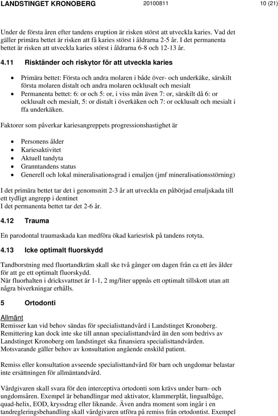 11 Risktänder och riskytor för att utveckla karies Primära bettet: Första och andra molaren i både över- och underkäke, särskilt första molaren distalt och andra molaren ocklusalt och mesialt