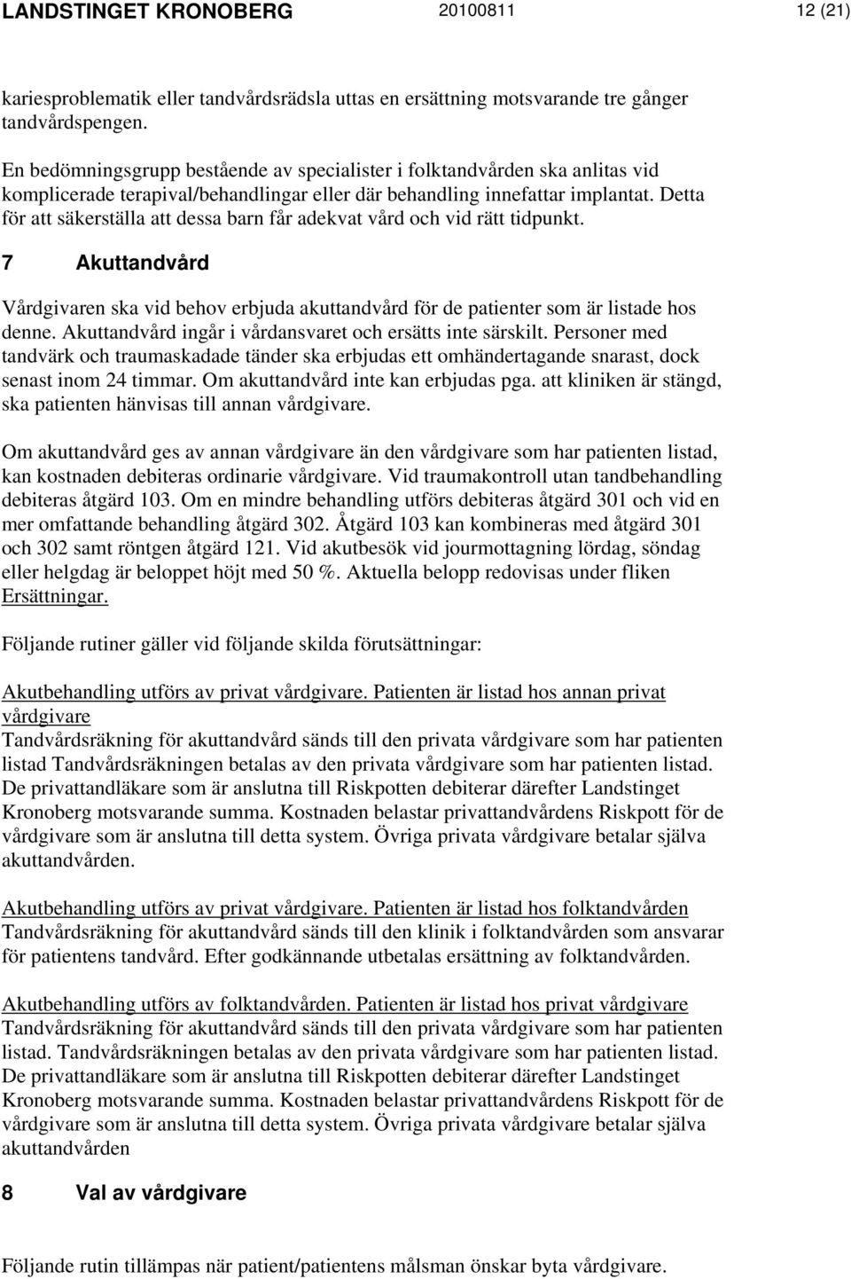 Detta för att säkerställa att dessa barn får adekvat vård och vid rätt tidpunkt. 7 Akuttandvård Vårdgivaren ska vid behov erbjuda akuttandvård för de patienter som är listade hos denne.