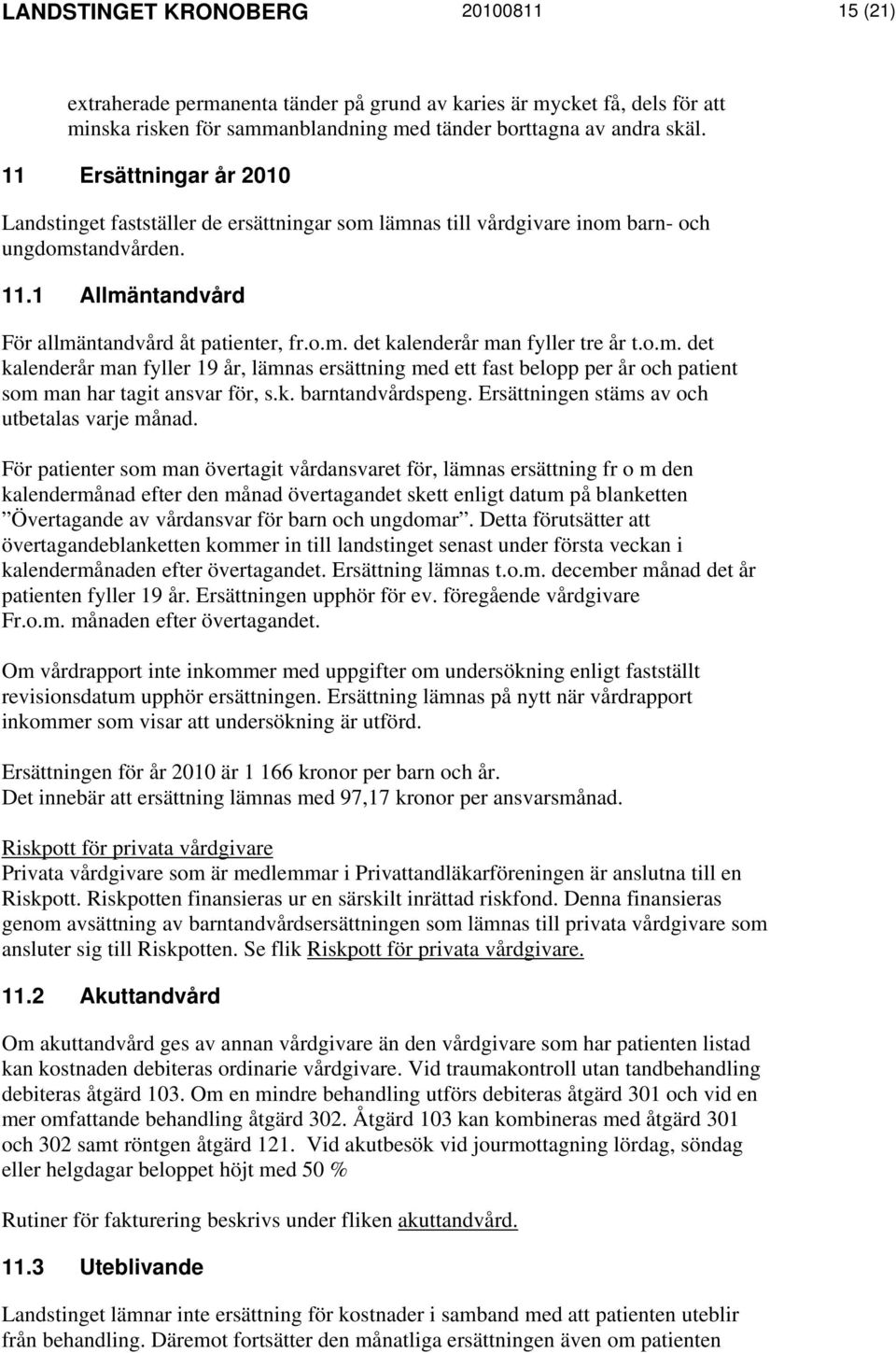 o.m. det kalenderår man fyller 19 år, lämnas ersättning med ett fast belopp per år och patient som man har tagit ansvar för, s.k. barntandvårdspeng. Ersättningen stäms av och utbetalas varje månad.