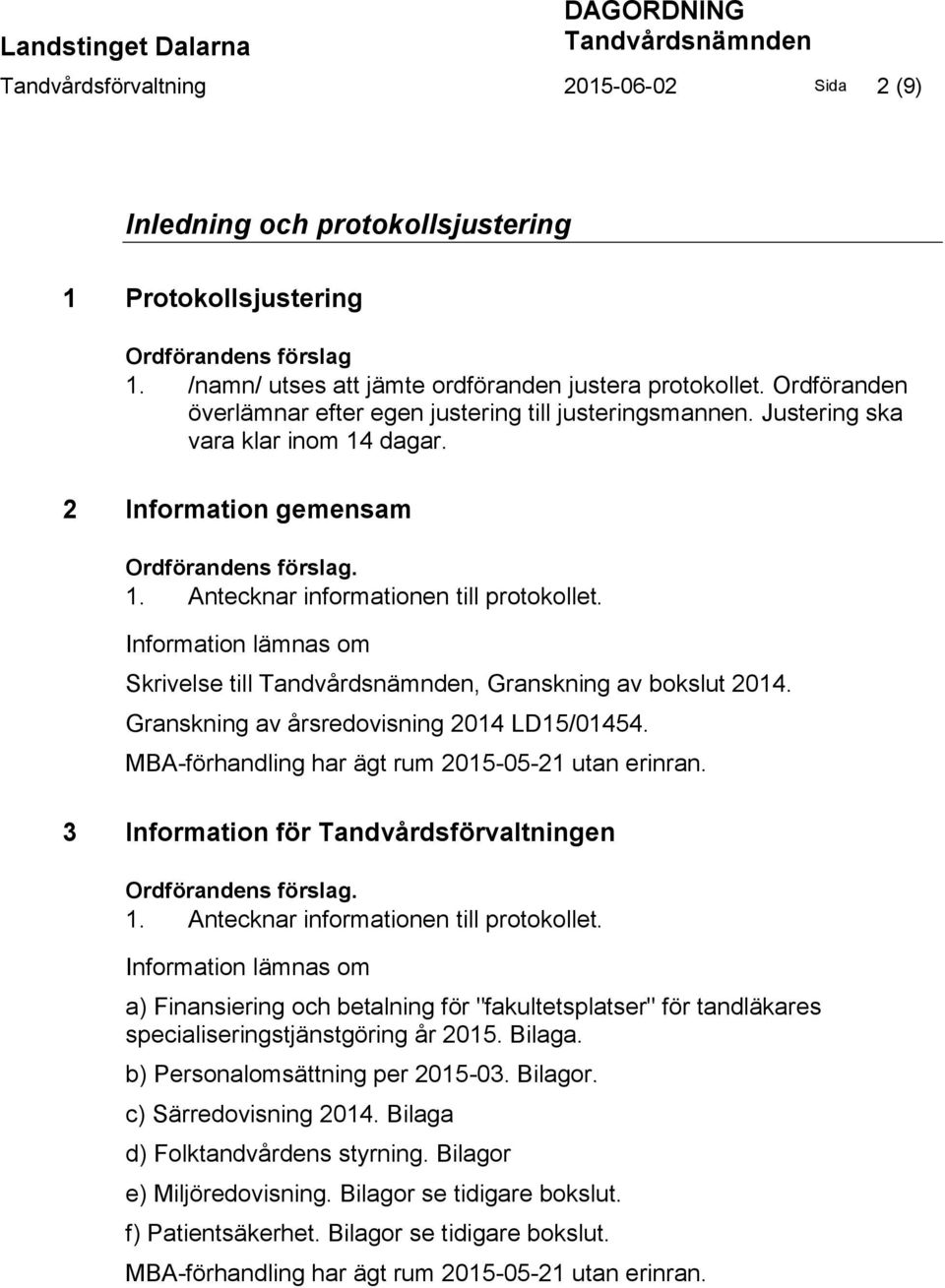 2 Information gemensam Ordförandens förslag. 1. Antecknar informationen till protokollet. Information lämnas om Skrivelse till Tandvårdsnämnden, Granskning av bokslut 2014.