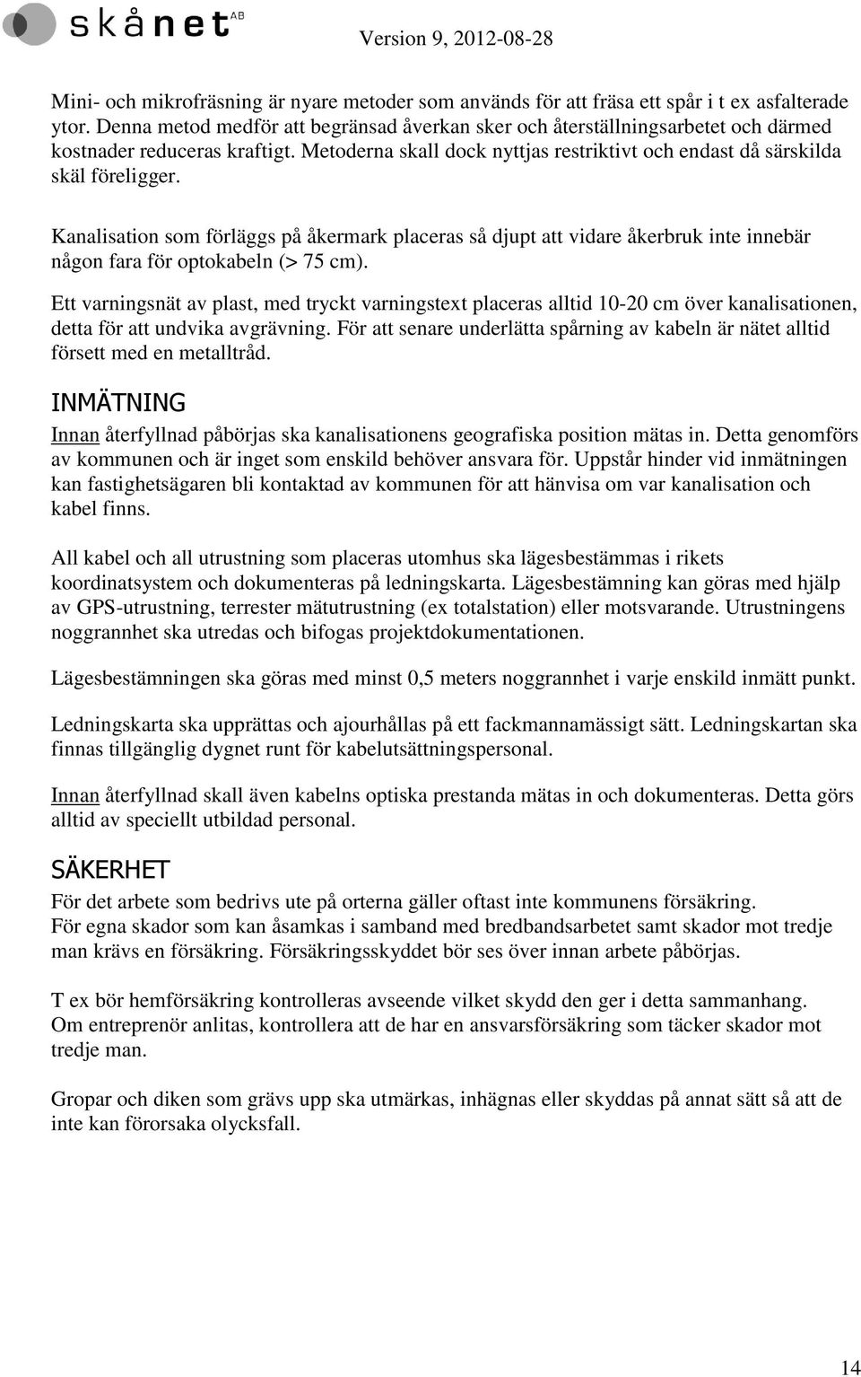 Kanalisation som förläggs på åkermark placeras så djupt att vidare åkerbruk inte innebär någon fara för optokabeln (> 75 cm).