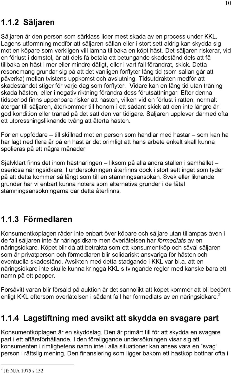 Det säljaren riskerar, vid en förlust i domstol, är att dels få betala ett betungande skadestånd dels att få tillbaka en häst i mer eller mindre dåligt, eller i vart fall förändrat, skick.