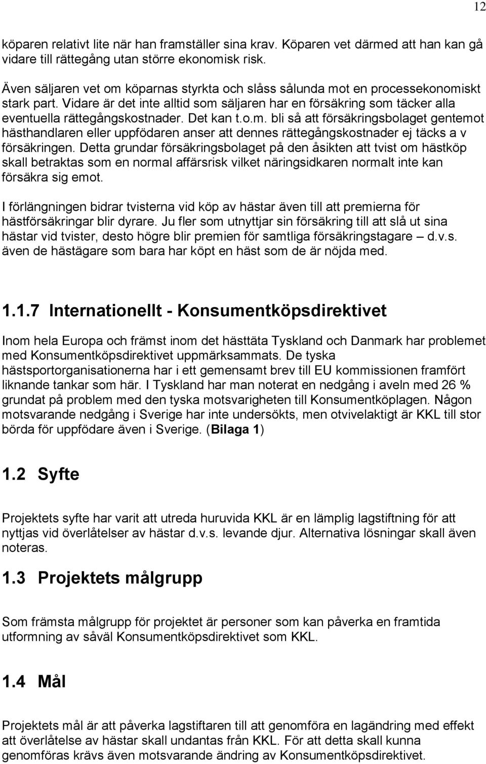 Det kan t.o.m. bli så att försäkringsbolaget gentemot hästhandlaren eller uppfödaren anser att dennes rättegångskostnader ej täcks a v försäkringen.