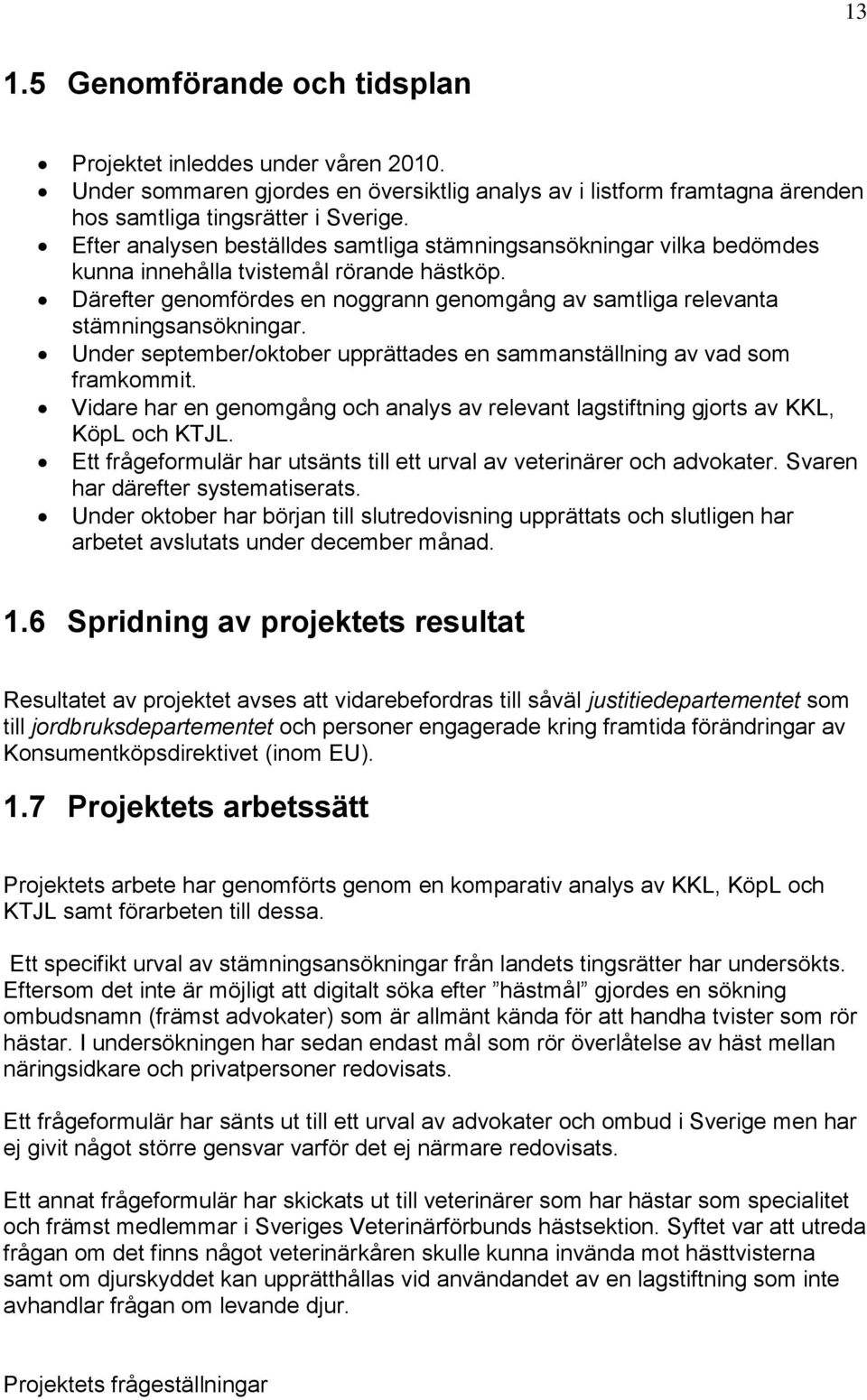 Under september/oktober upprättades en sammanställning av vad som framkommit. Vidare har en genomgång och analys av relevant lagstiftning gjorts av KKL, KöpL och KTJL.