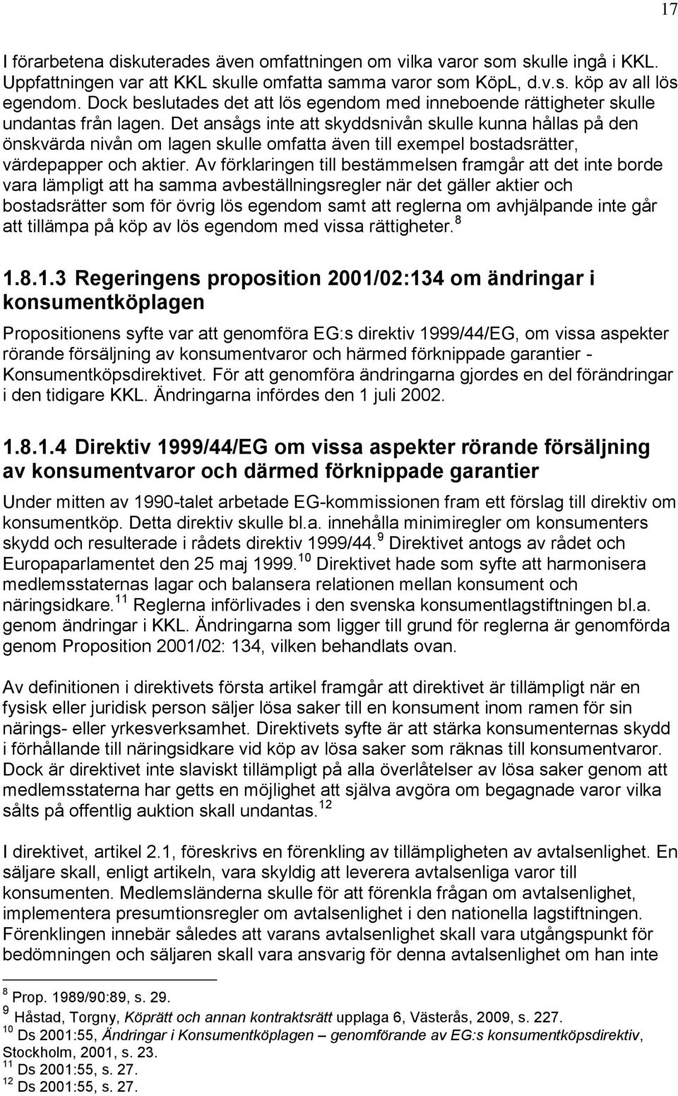 Det ansågs inte att skyddsnivån skulle kunna hållas på den önskvärda nivån om lagen skulle omfatta även till exempel bostadsrätter, värdepapper och aktier.