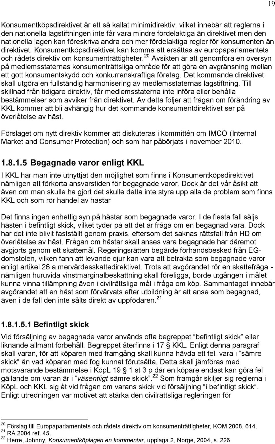 20 Avsikten är att genomföra en översyn på medlemsstaternas konsumenträttsliga område för att göra en avgränsning mellan ett gott konsumentskydd och konkurrenskraftiga företag.