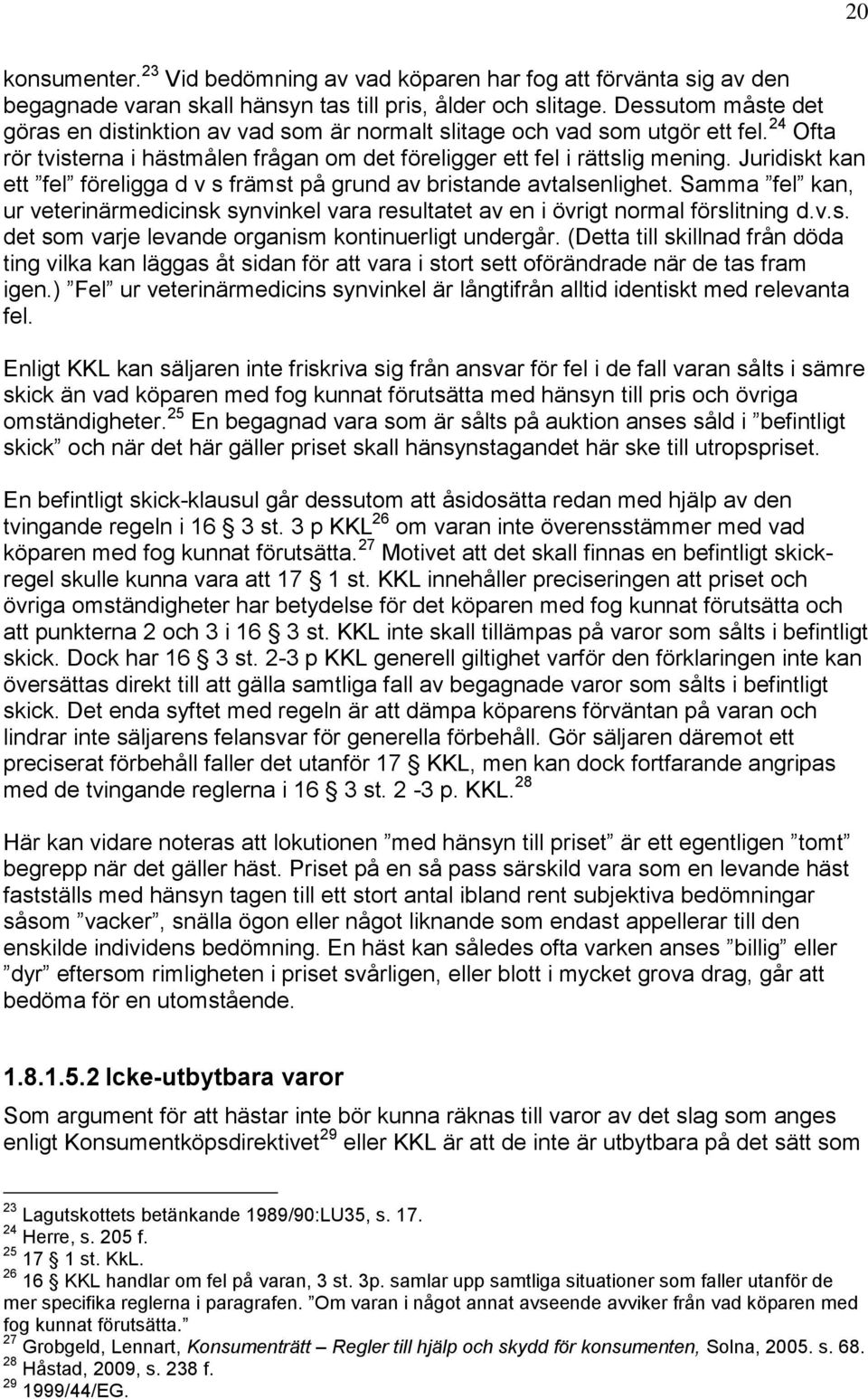 Juridiskt kan ett fel föreligga d v s främst på grund av bristande avtalsenlighet. Samma fel kan, ur veterinärmedicinsk synvinkel vara resultatet av en i övrigt normal förslitning d.v.s. det som varje levande organism kontinuerligt undergår.