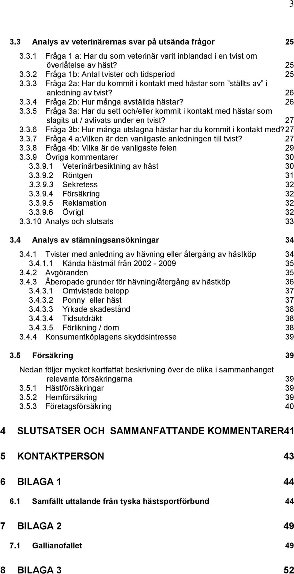 27 3.3.6 Fråga 3b: Hur många utslagna hästar har du kommit i kontakt med? 27 3.3.7 Fråga 4 a:vilken är den vanligaste anledningen till tvist? 27 3.3.8 Fråga 4b: Vilka är de vanligaste felen 29 3.3.9 Övriga kommentarer 30 3.