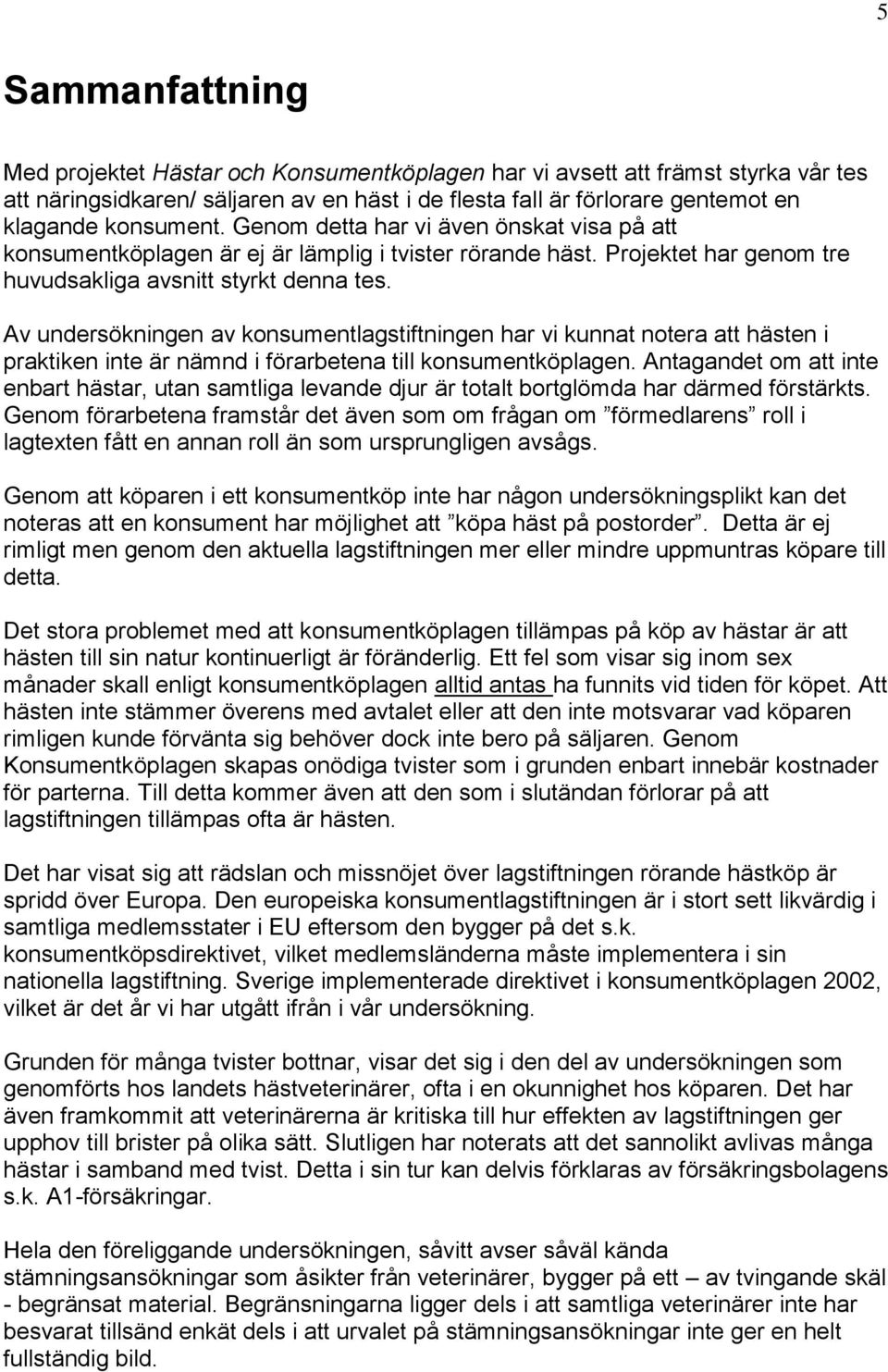 Av undersökningen av konsumentlagstiftningen har vi kunnat notera att hästen i praktiken inte är nämnd i förarbetena till konsumentköplagen.