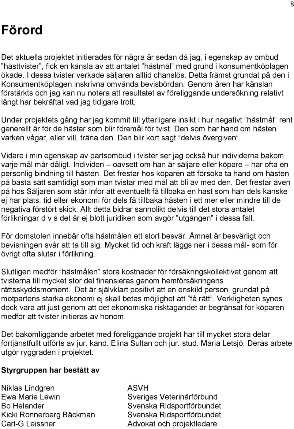 Genom åren har känslan förstärkts och jag kan nu notera att resultatet av föreliggande undersökning relativt långt har bekräftat vad jag tidigare trott.