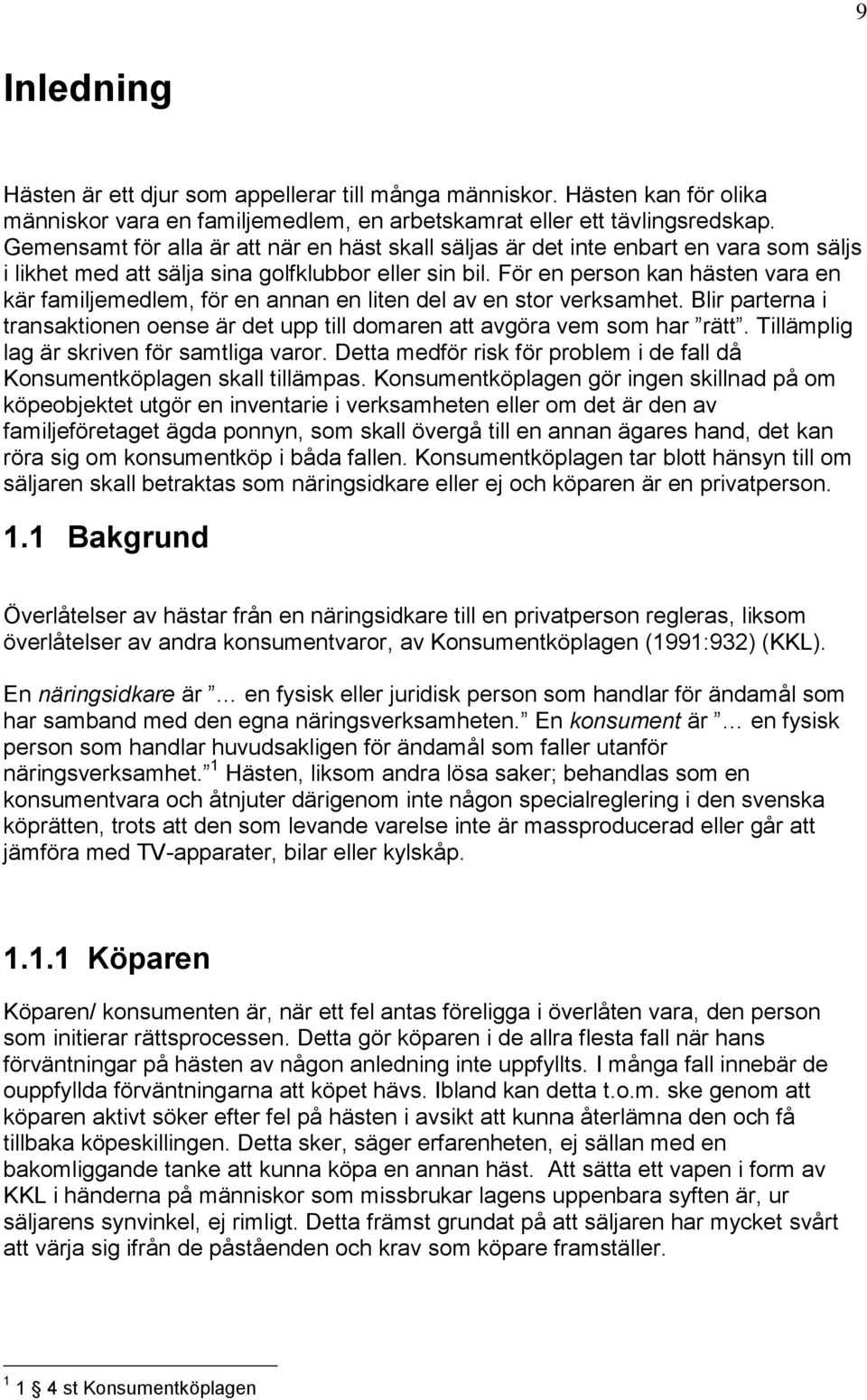 För en person kan hästen vara en kär familjemedlem, för en annan en liten del av en stor verksamhet. Blir parterna i transaktionen oense är det upp till domaren att avgöra vem som har rätt.