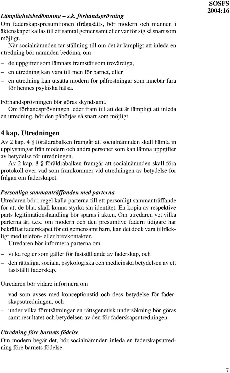 eller en utredning kan utsätta modern för påfrestningar som innebär fara för hennes psykiska hälsa. SOSFS Förhandsprövningen bör göras skyndsamt.