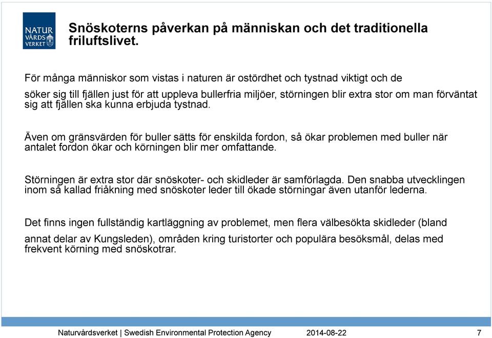 fjällen ska kunna erbjuda tystnad. Även om gränsvärden för buller sätts för enskilda fordon, så ökar problemen med buller när antalet fordon ökar och körningen blir mer omfattande.