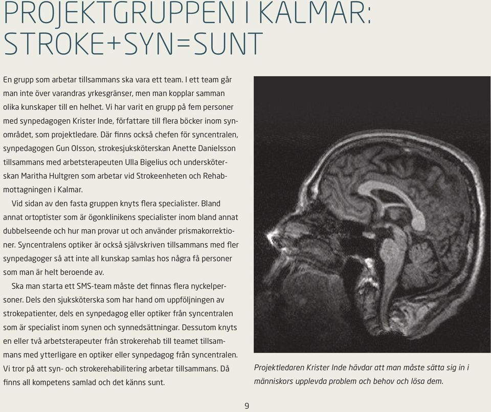 Där finns också chefen för syncentralen, synpedagogen Gun Olsson, strokesjuksköterskan Anette Danielsson tillsammans med arbetsterapeuten Ulla Bigelius och undersköterskan Maritha Hultgren som