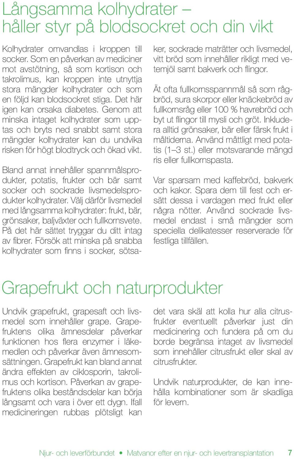 Det här igen kan orsaka diabetes. Genom att minska intaget kolhydrater som upptas och bryts ned snabbt samt stora mängder kolhydrater kan du undvika risken för högt blodtryck och ökad vikt.