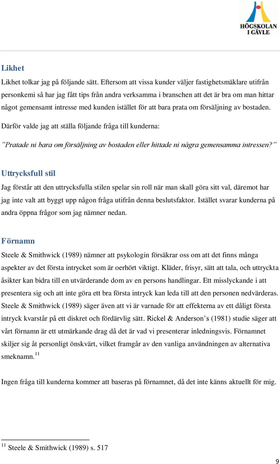 för att bara prata om försäljning av bostaden. Därför valde jag att ställa följande fråga till kunderna: Pratade ni bara om försäljning av bostaden eller hittade ni några gemensamma intressen?