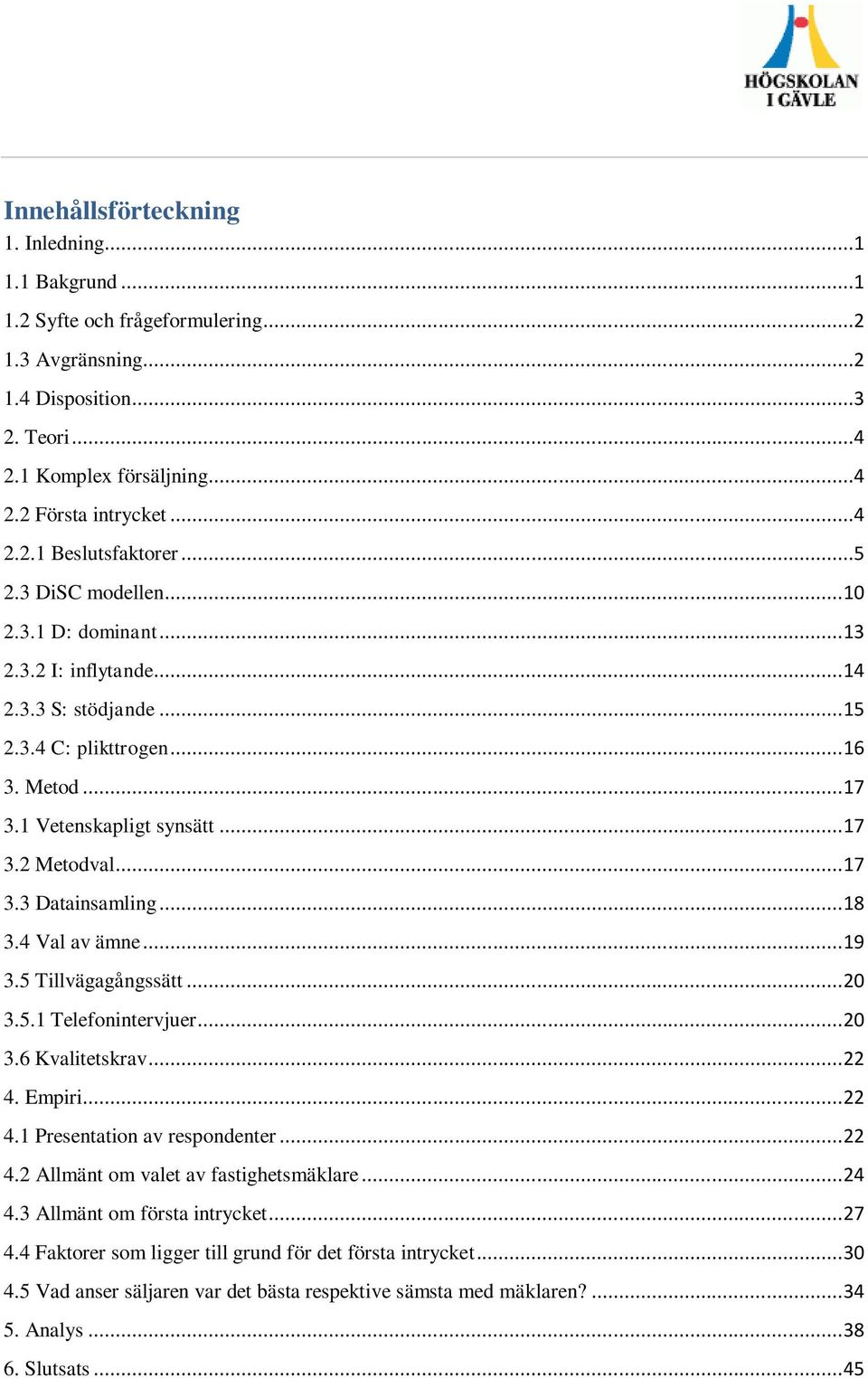 .. 18 3.4 Val av ämne... 19 3.5 Tillvägagångssätt... 20 3.5.1 Telefonintervjuer... 20 3.6 Kvalitetskrav... 22 4. Empiri... 22 4.1 Presentation av respondenter... 22 4.2 Allmänt om valet av fastighetsmäklare.