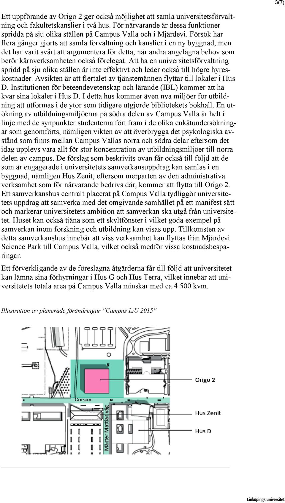 Försök har flera gånger gjorts att samla förvaltning och kanslier i en ny byggnad, men det har varit svårt att argumentera för detta, när andra angelägna behov som berör kärnverksamheten också