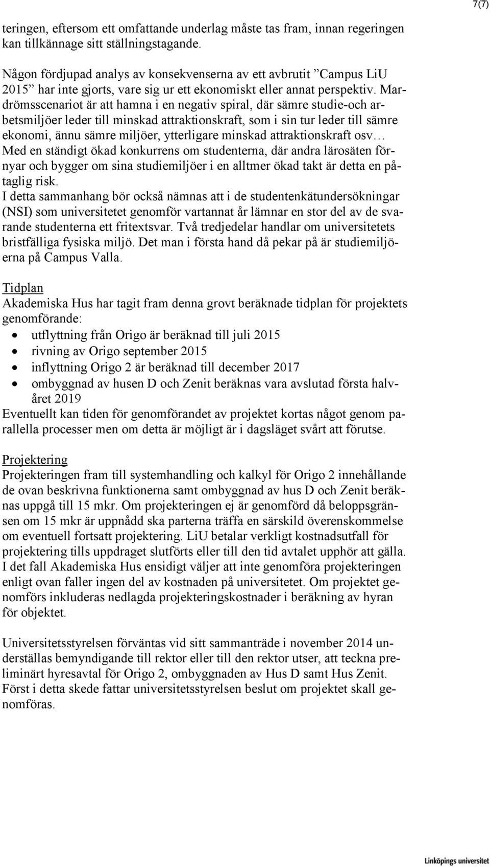 Mardrömsscenariot är att hamna i en negativ spiral, där sämre studie-och arbetsmiljöer leder till minskad attraktionskraft, som i sin tur leder till sämre ekonomi, ännu sämre miljöer, ytterligare