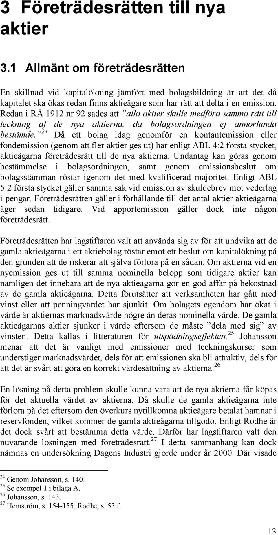 Redan i RÅ 1912 nr 92 sades att alla aktier skulle medföra samma rätt till teckning af de nya aktierna, då bolagsordningen ej annorlunda bestämde.