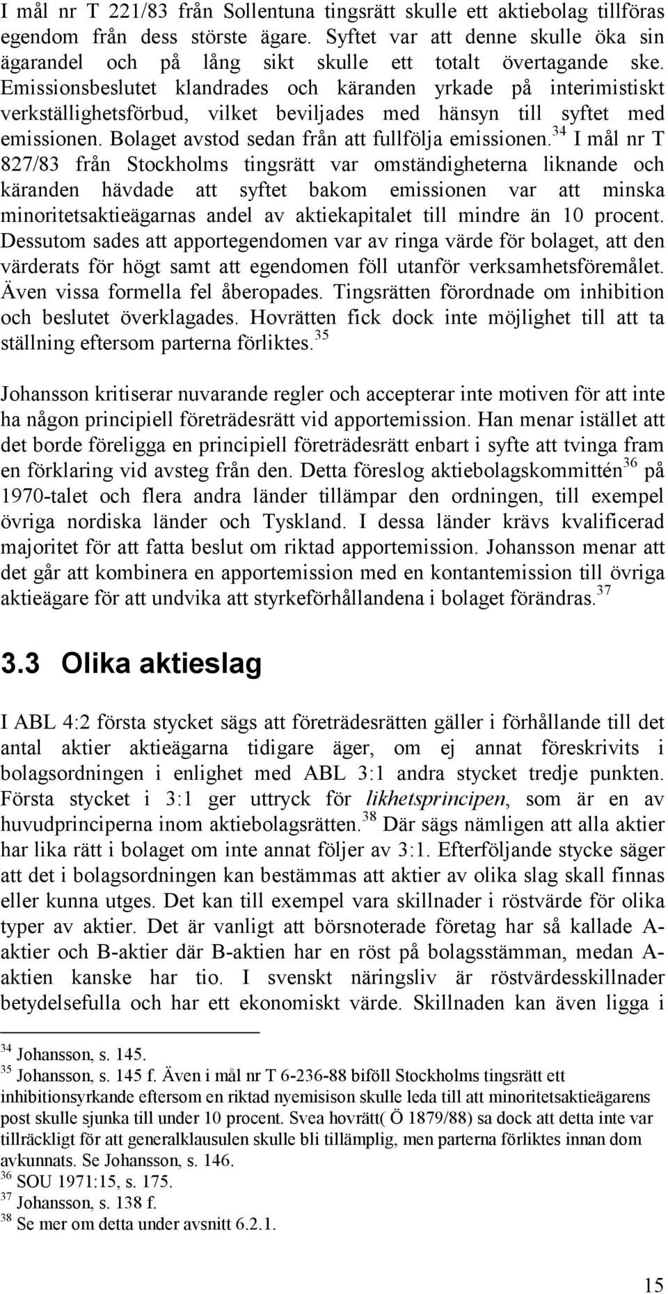 Emissionsbeslutet klandrades och käranden yrkade på interimistiskt verkställighetsförbud, vilket beviljades med hänsyn till syftet med emissionen. Bolaget avstod sedan från att fullfölja emissionen.