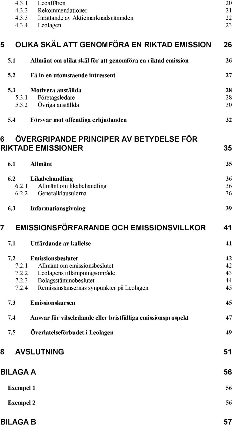 4 Försvar mot offentliga erbjudanden 32 6 ÖVERGRIPANDE PRINCIPER AV BETYDELSE FÖR RIKTADE EMISSIONER 35 6.1 Allmänt 35 6.2 Likabehandling 36 6.2.1 Allmänt om likabehandling 36 6.2.2 Generalklausulerna 36 6.