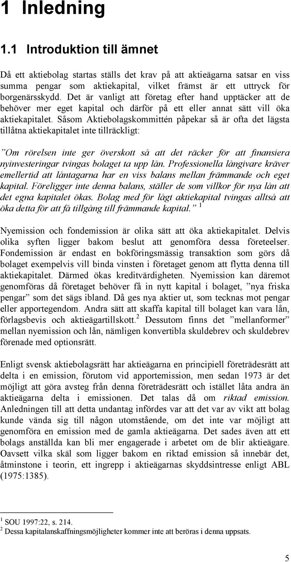 Såsom Aktiebolagskommittén påpekar så är ofta det lägsta tillåtna aktiekapitalet inte tillräckligt: Om rörelsen inte ger överskott så att det räcker för att finansiera nyinvesteringar tvingas bolaget