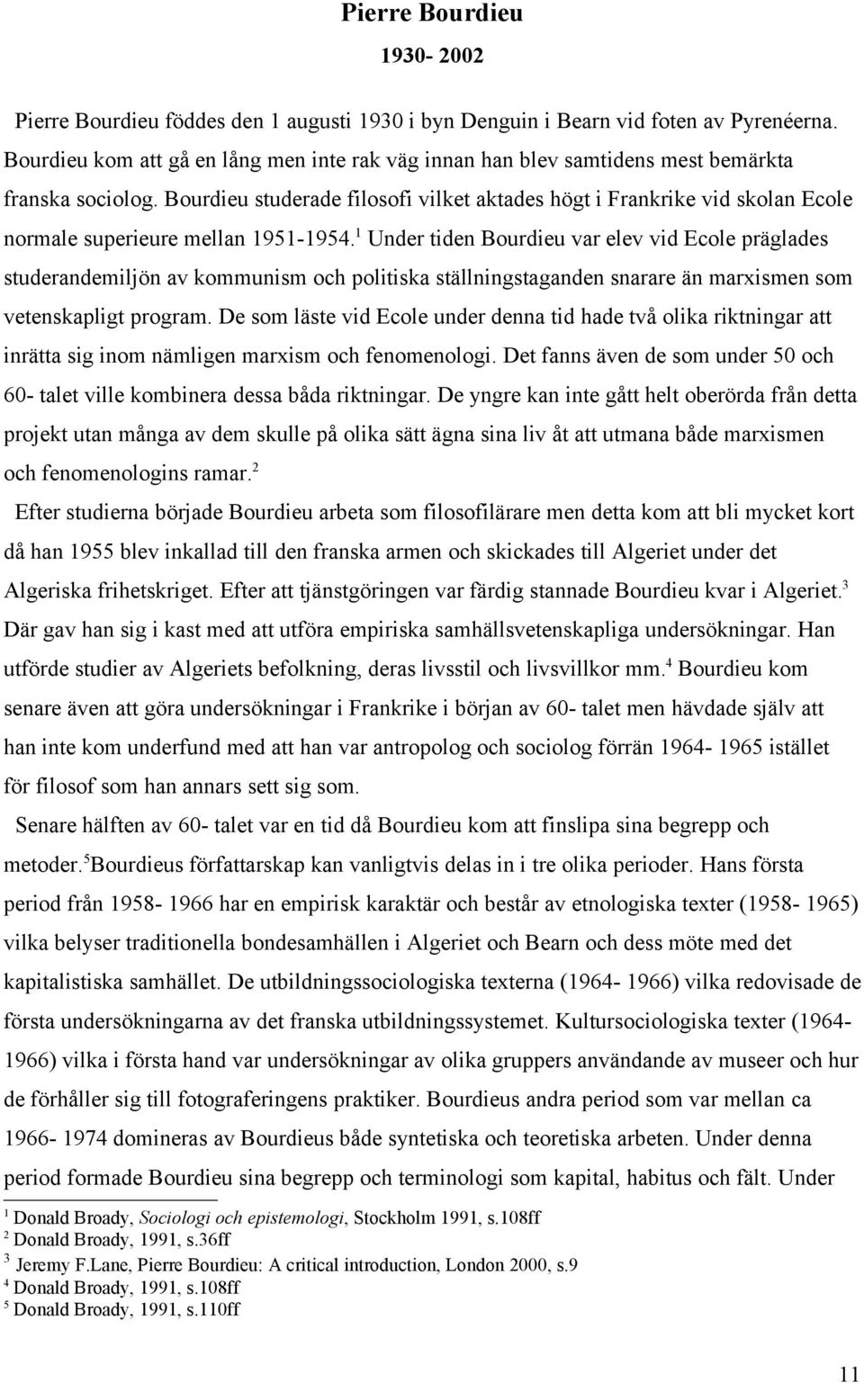 Bourdieu studerade filosofi vilket aktades högt i Frankrike vid skolan Ecole normale superieure mellan 1951-1954.