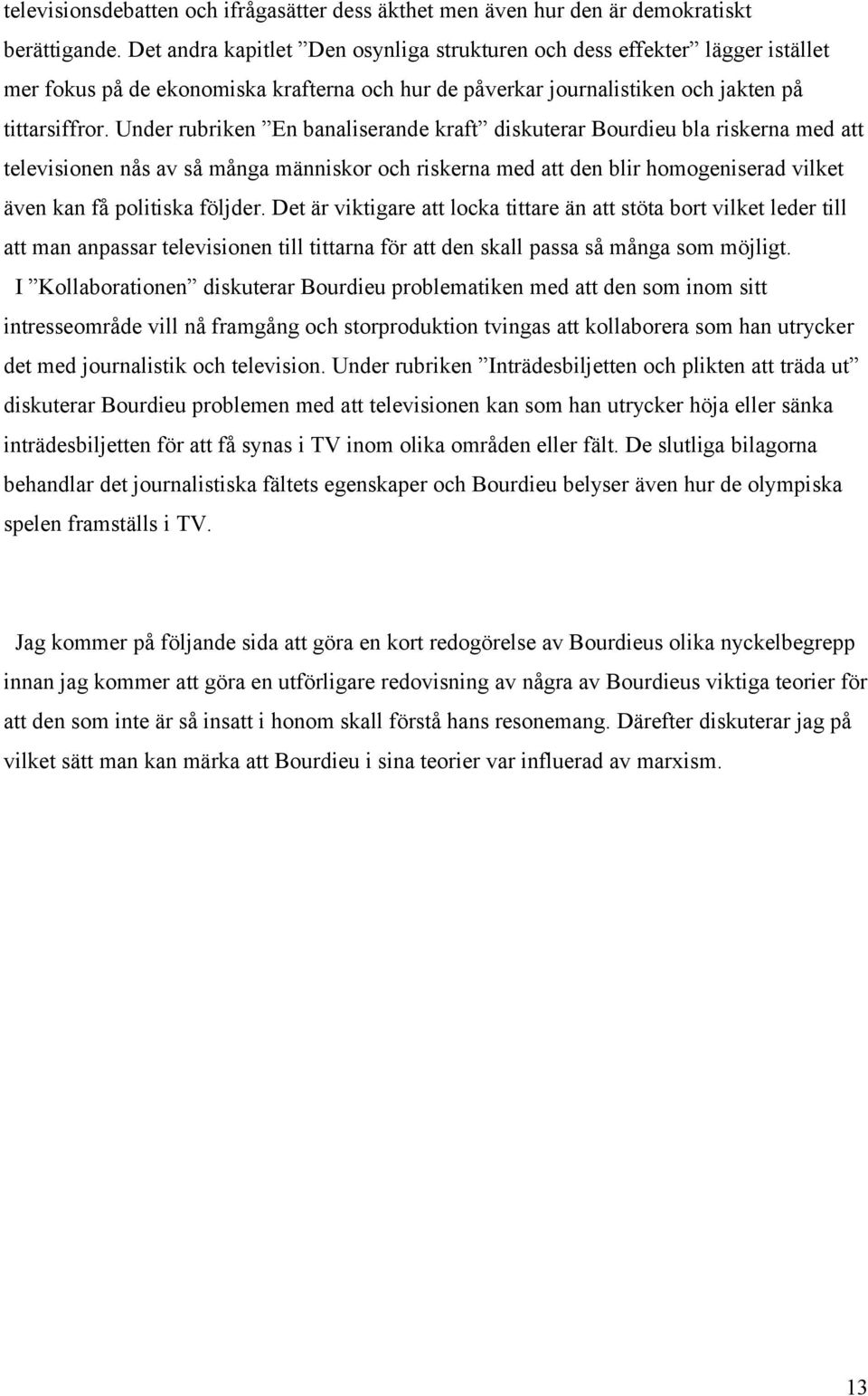 Under rubriken En banaliserande kraft diskuterar Bourdieu bla riskerna med att televisionen nås av så många människor och riskerna med att den blir homogeniserad vilket även kan få politiska följder.