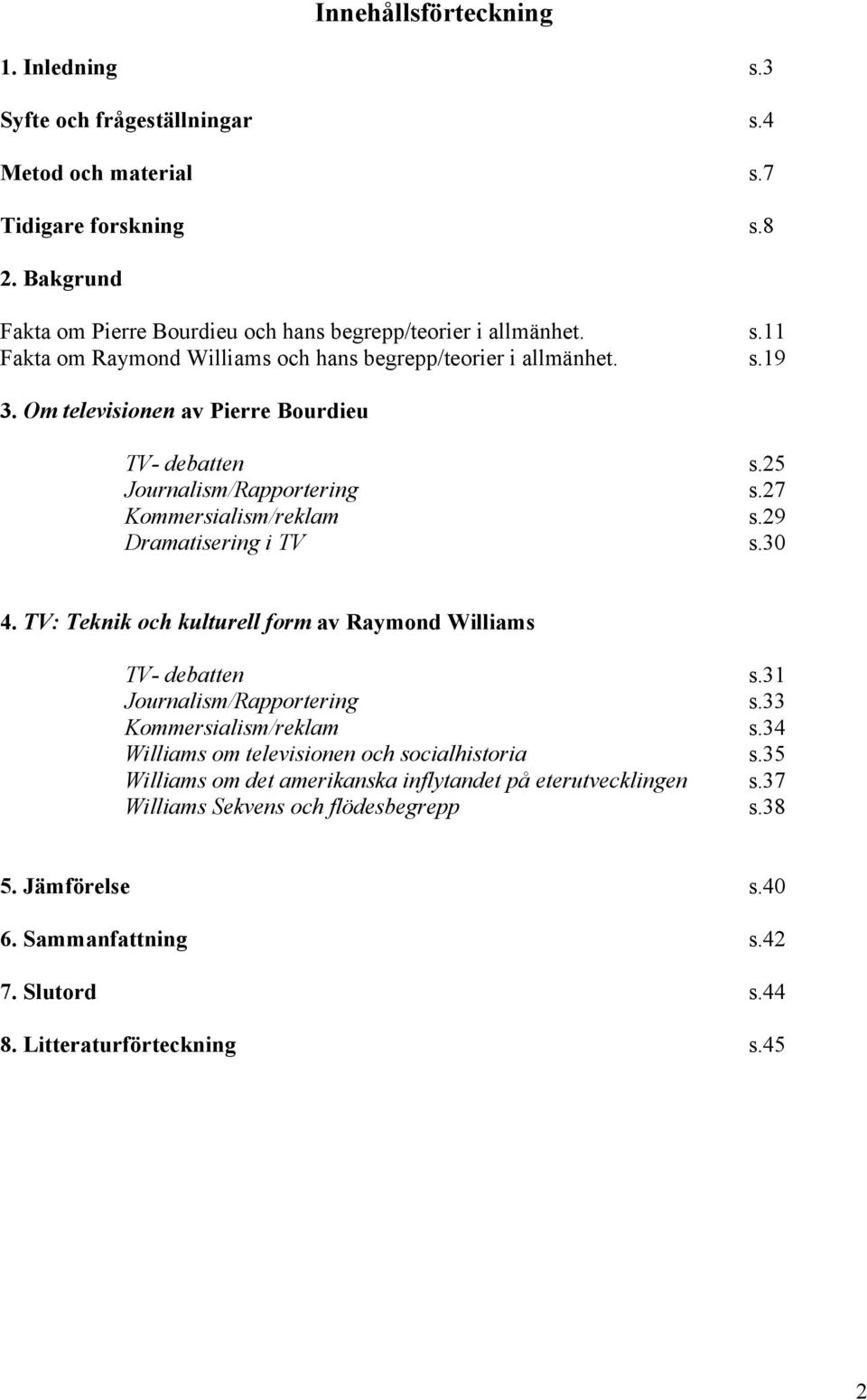 TV: Teknik och kulturell form av Raymond Williams TV- debatten s.31 Journalism/Rapportering s.33 Kommersialism/reklam s.34 Williams om televisionen och socialhistoria s.