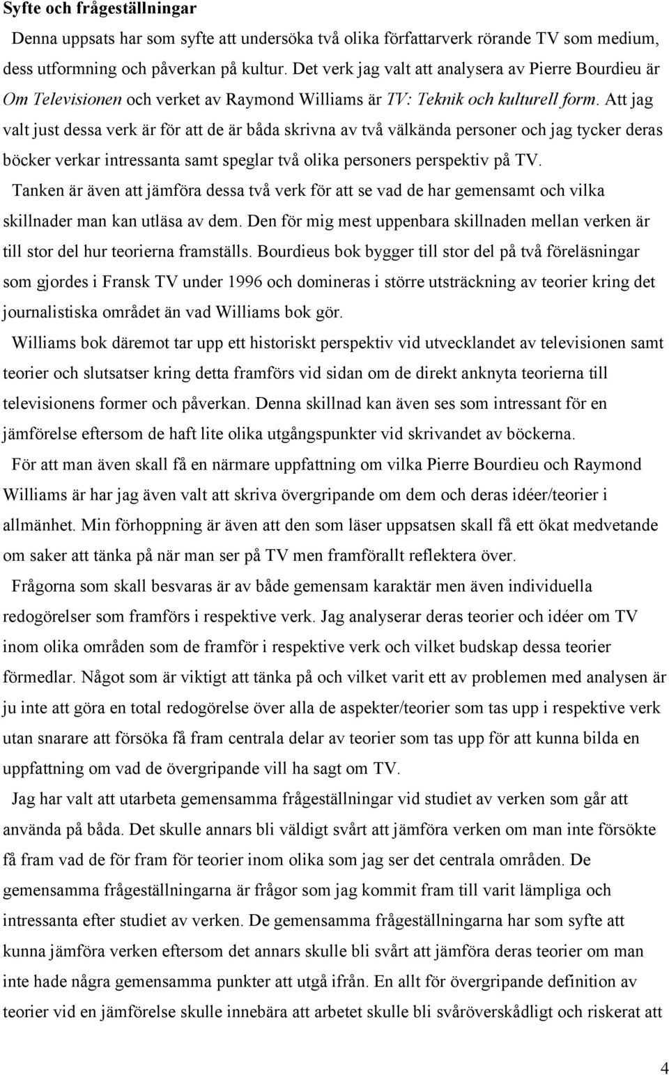 Att jag valt just dessa verk är för att de är båda skrivna av två välkända personer och jag tycker deras böcker verkar intressanta samt speglar två olika personers perspektiv på TV.