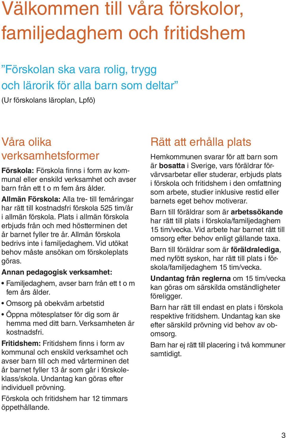 Allmän Förskola: Alla tre- till femåringar har rätt till kostnadsfri förskola 525 tim/år i allmän förskola. Plats i allmän förskola erbjuds från och med höstterminen det år barnet fyller tre år.