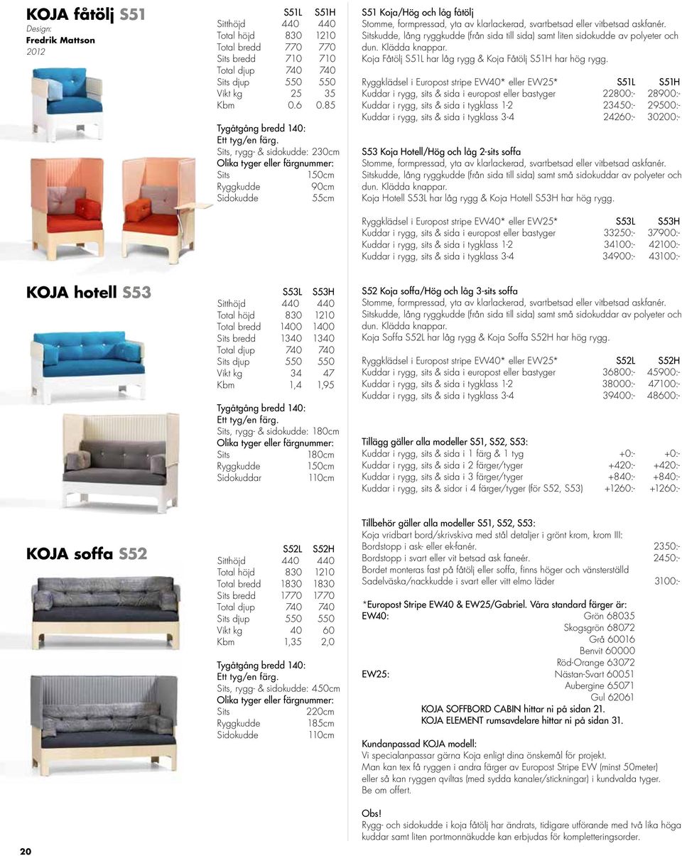 Sits, rygg- & sidokudde: 230cm Olika tyger eller färgnummer: Sits 150cm Ryggkudde 90cm Sidokudde 55cm S51 Koja/Hög och låg fåtölj Stomme, formpressad, yta av klarlackerad, svartbetsad eller vitbetsad