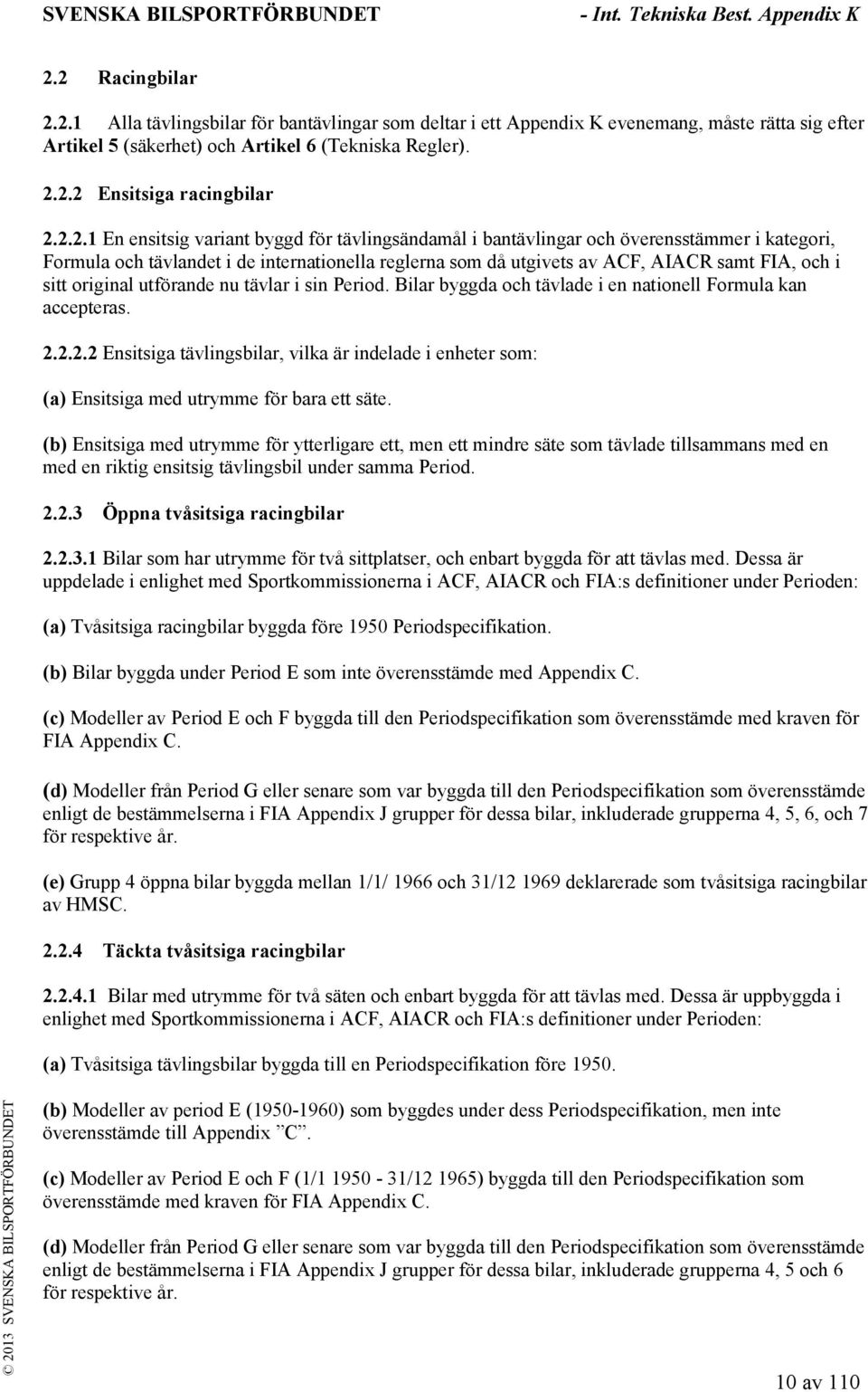 sitt original utförande nu tävlar i sin Period. Bilar byggda och tävlade i en nationell Formula kan accepteras. 2.