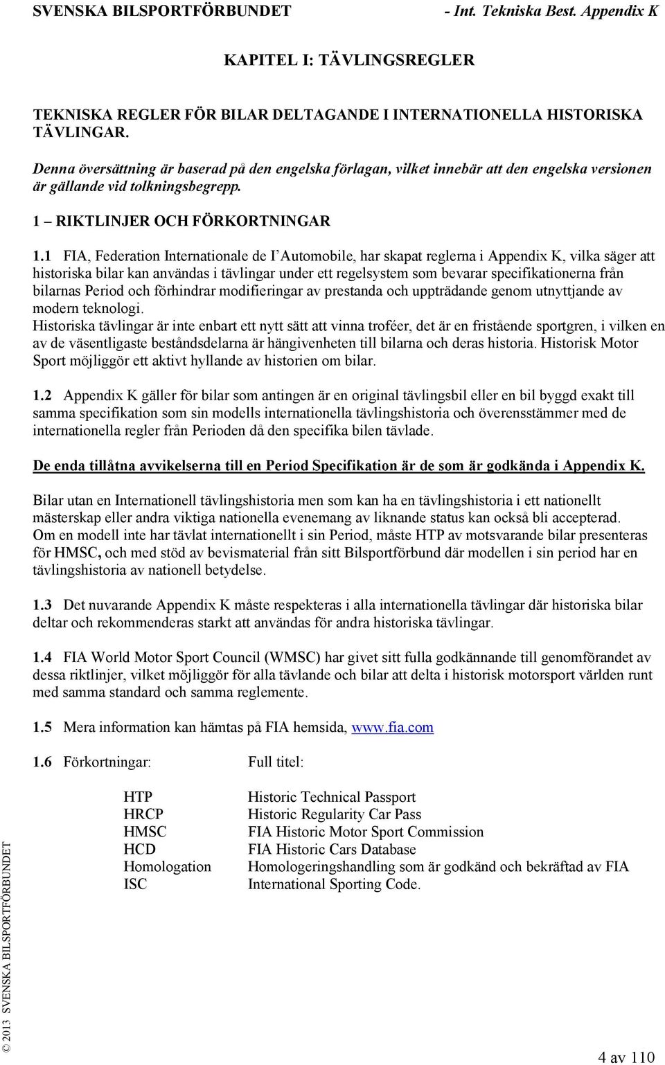 1 FIA, Federation Internationale de I Automobile, har skapat reglerna i Appendix K, vilka säger att historiska bilar kan användas i tävlingar under ett regelsystem som bevarar specifikationerna från