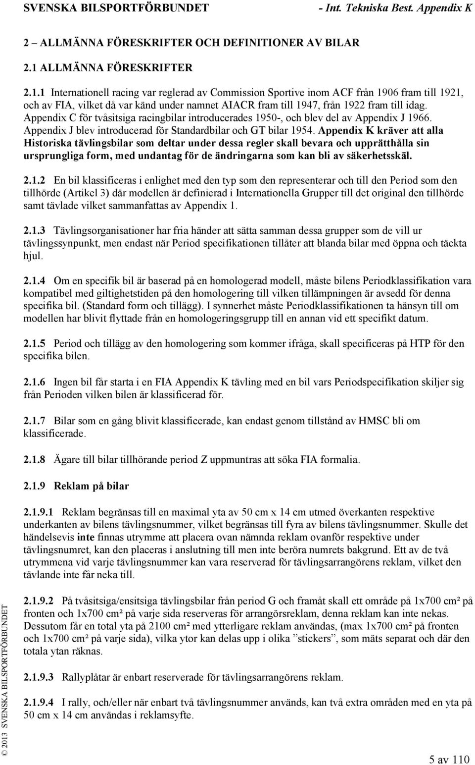 1 Internationell racing var reglerad av Commission Sportive inom ACF från 1906 fram till 1921, och av FIA, vilket då var känd under namnet AIACR fram till 1947, från 1922 fram till idag.