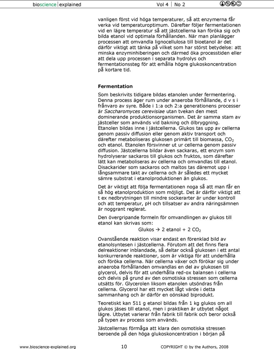 När man planlägger processen att omvandla lignocellulosa till bioetanol är det därför viktigt att tänka på vilket som har störst betydelse: att minska enzyminhiberingen och därmed öka processtiden