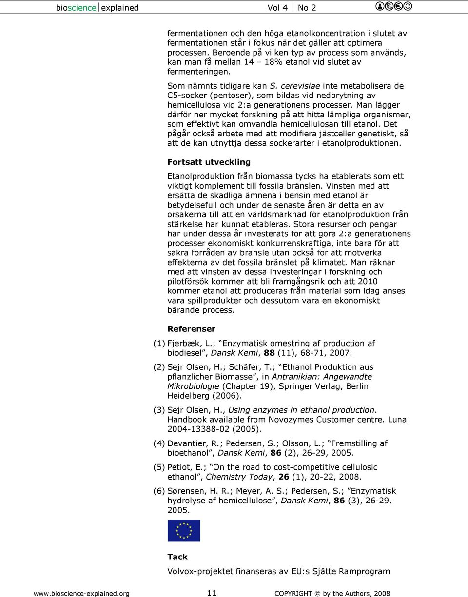 cerevisiae inte metabolisera de C5-socker (pentoser), som bildas vid nedbrytning av hemicellulosa vid 2:a generationens processer.