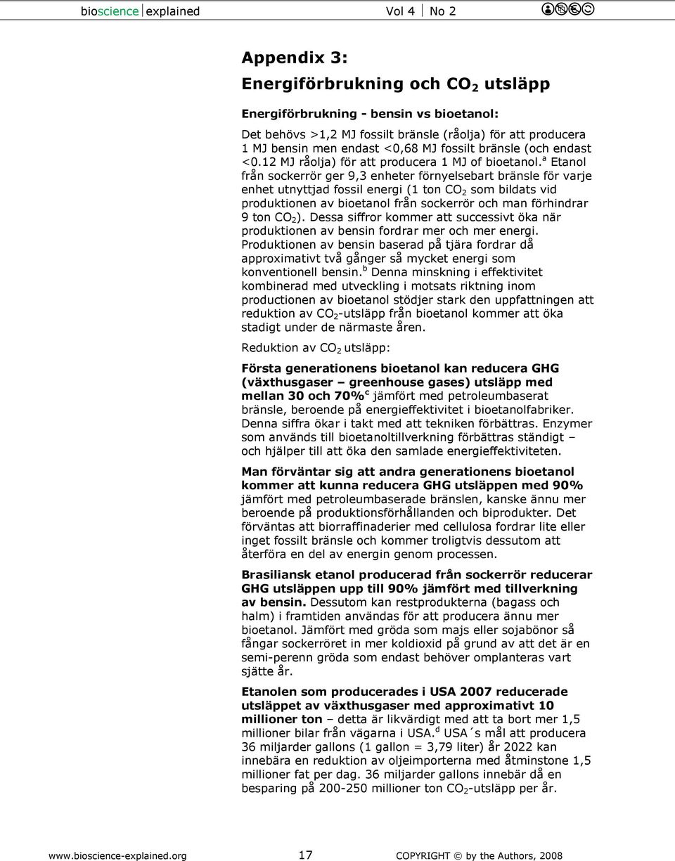 a Etanol från sockerrör ger 9,3 enheter förnyelsebart bränsle för varje enhet utnyttjad fossil energi (1 ton C 2 som bildats vid produktionen av bioetanol från sockerrör och man förhindrar 9 ton C 2