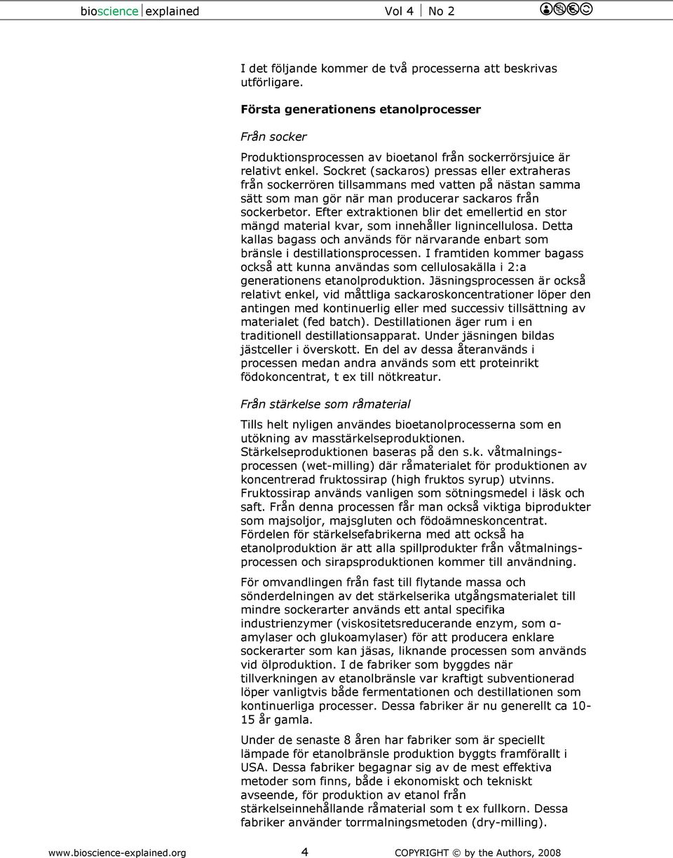 Efter extraktionen blir det emellertid en stor mängd material kvar, som innehåller lignincellulosa. Detta kallas bagass och används för närvarande enbart som bränsle i destillationsprocessen.