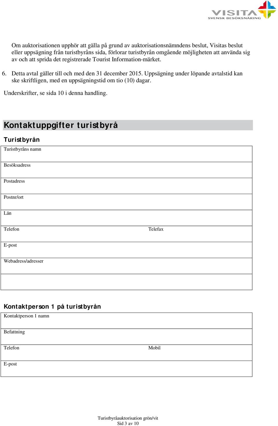 Uppsägning under löpande avtalstid kan ske skriftligen, med en uppsägningstid om tio (10) dagar. Underskrifter, se sida 10 i denna handling.