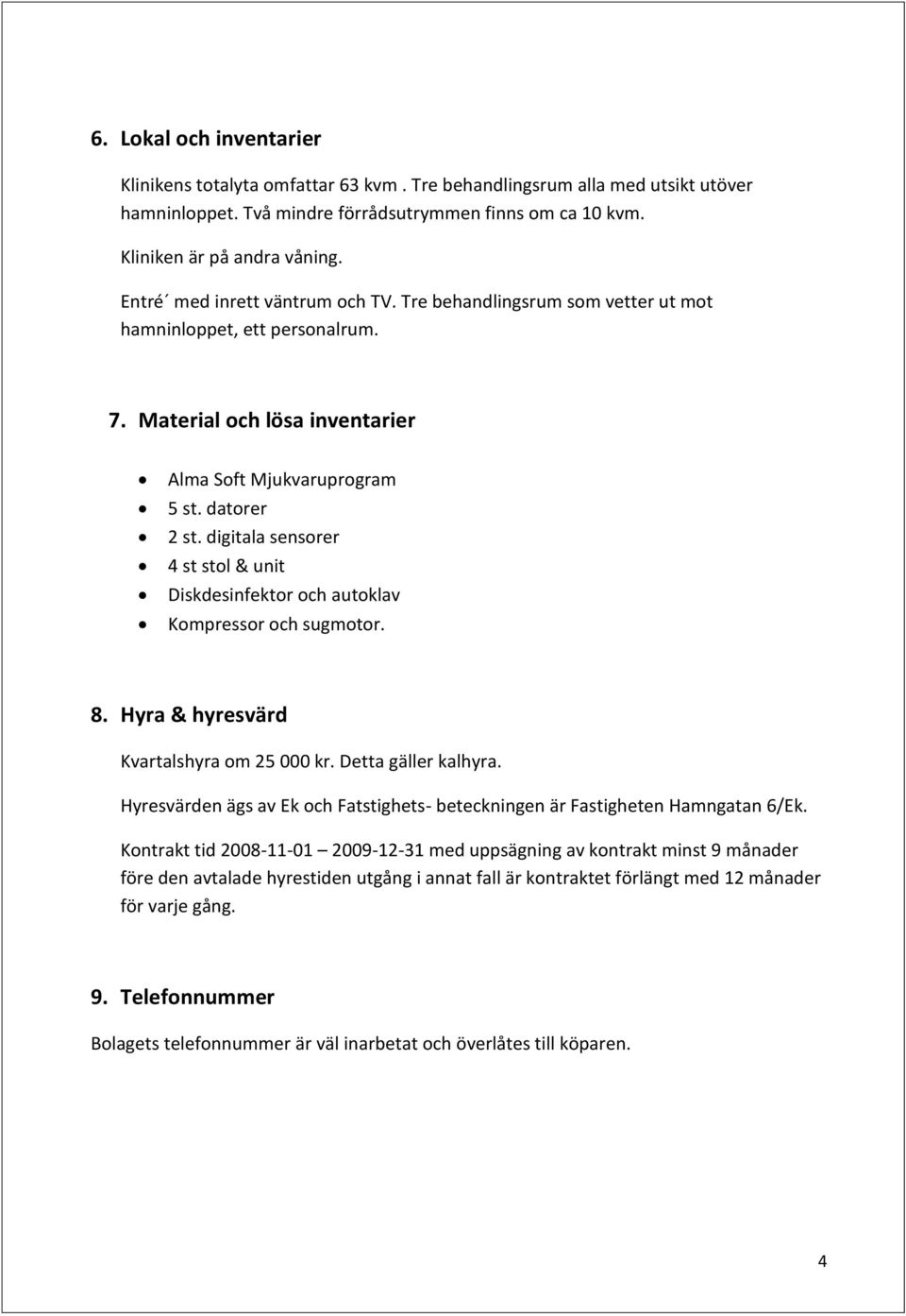 digitala sensorer 4 st stol & unit Diskdesinfektor och autoklav Kompressor och sugmotor. 8. Hyra & hyresvärd Kvartalshyra om 25 000 kr. Detta gäller kalhyra.