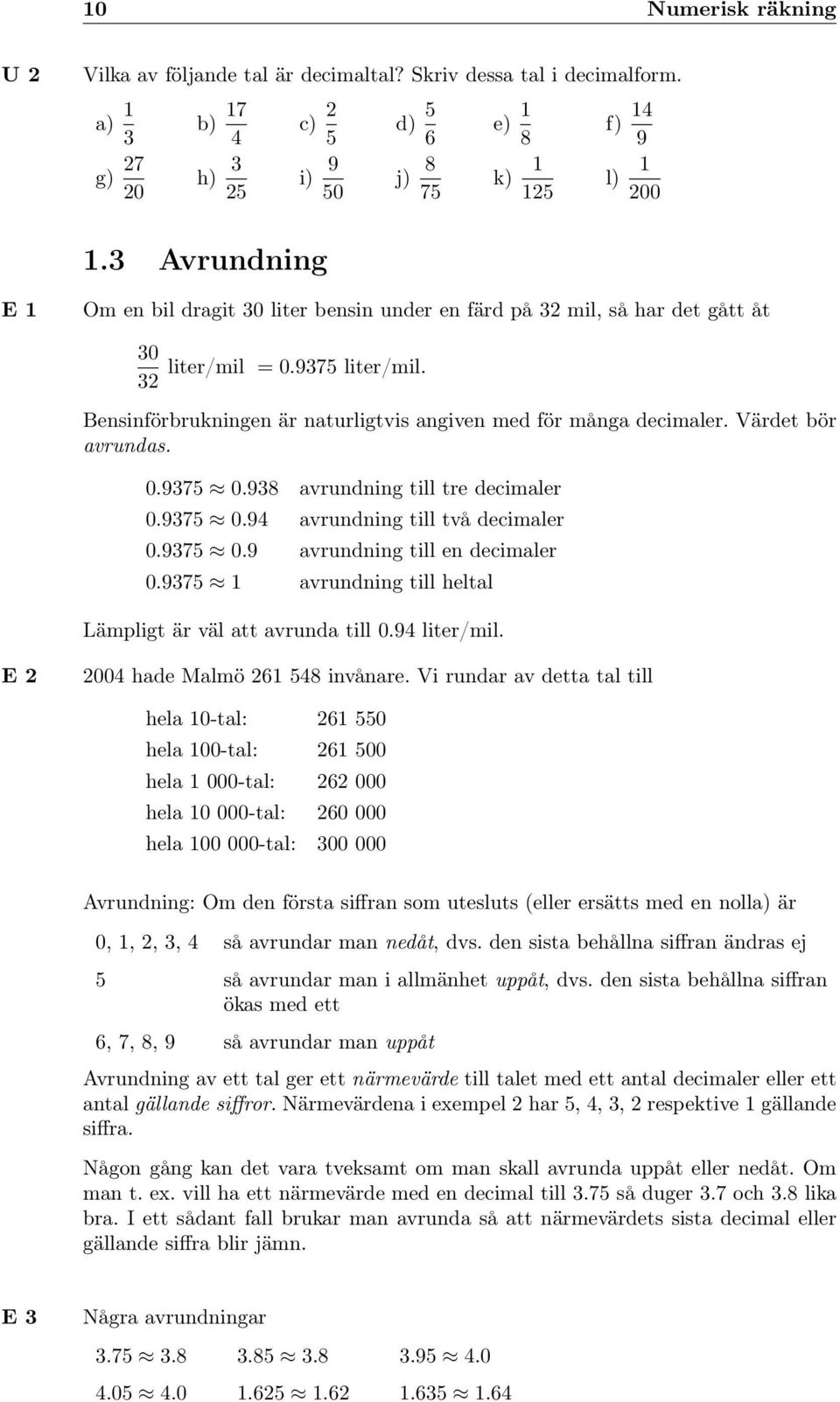 Värdet bör avrundas. 0.9375 0.938 avrundning till tre decimaler 0.9375 0.94 avrundning till två decimaler 0.9375 0.9 avrundning till en decimaler 0.