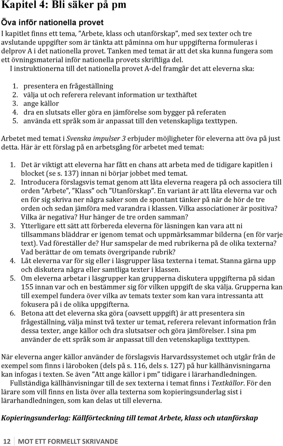 I instruktionerna till det nationella provet A- del framgår det att eleverna ska: 1. presentera en frågeställning 2. välja ut och referera relevant information ur texthäftet 3. ange källor 4.