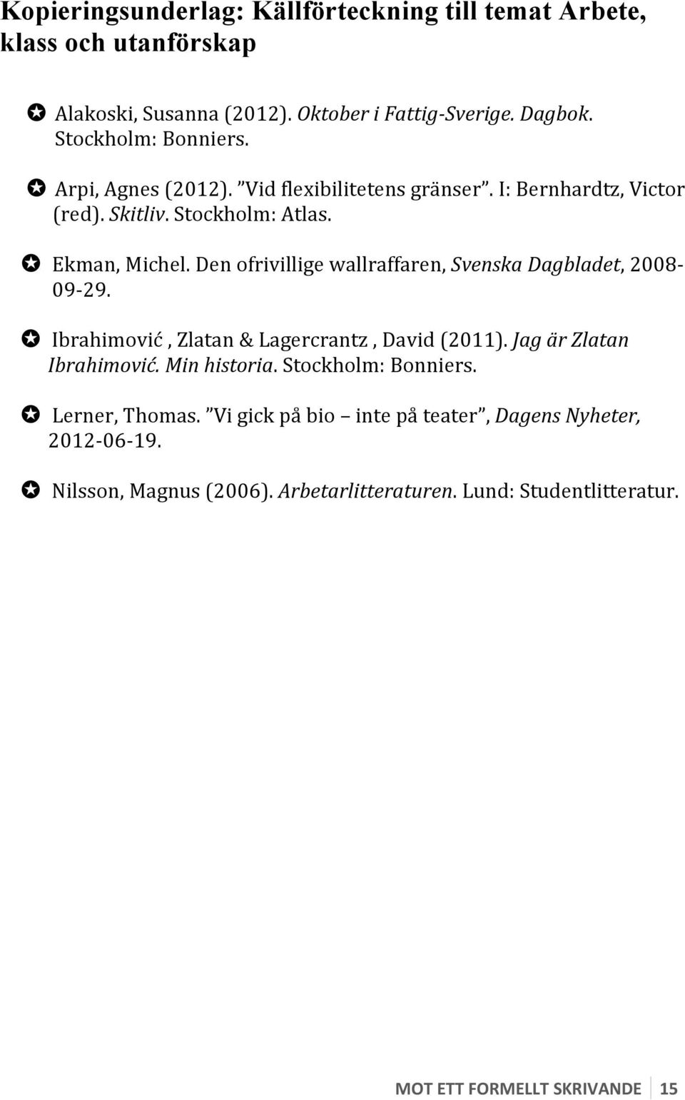 Den ofrivillige wallraffaren, Svenska Dagbladet, 2008-09- 29. Ibrahimović, Zlatan & Lagercrantz, David (2011). Jag är Zlatan Ibrahimović. Min historia.